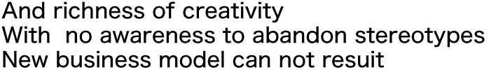 創造力の豊かさと固定概念を捨てる意識改革なくして新しいビジネスモデルは生まれない